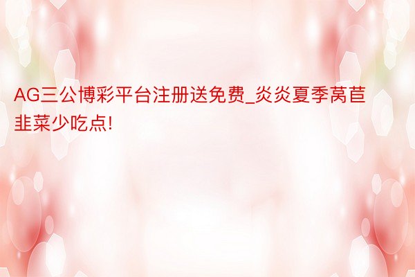 AG三公博彩平台注册送免费_炎炎夏季莴苣韭菜少吃点!